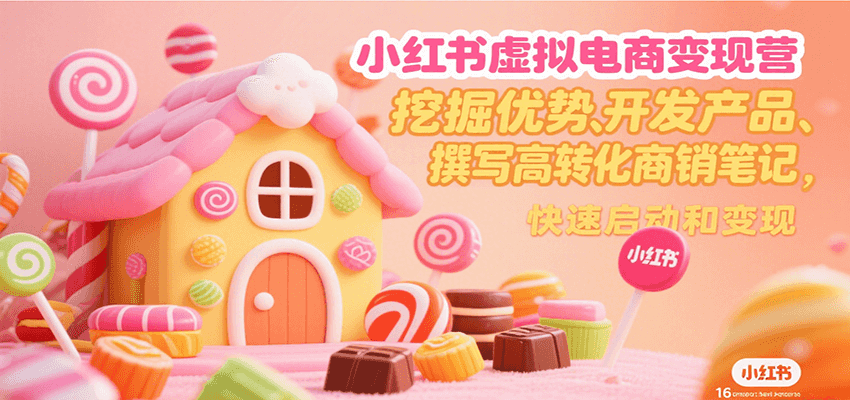 小红书虚拟电商变现营，挖掘优势、开发产品、撰写高转化商销笔记，快速启动和变现-幽忧帮