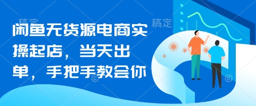 闲鱼无货源电商实操起店，当天出单，手把手教会你-忧忧资源网