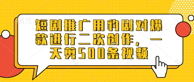 短剧推广用豹剧对爆款进行二次创作，一天剪500条视频-忧忧资源网