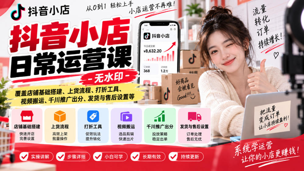 抖音小店日常运营课-无水印,覆盖店铺基础搭建、上货流程、打折工具、视频搬运、千川推广出分、发货与售后设置等-幽忧帮