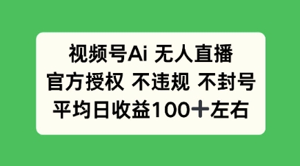 视频号AI无人直播，官方特定授权 不违规 不封号，平均日收益100+-忧忧资源网