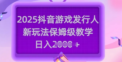 2025抖音游戏发行人新玩法，保姆级教学，日入多张-忧忧资源网