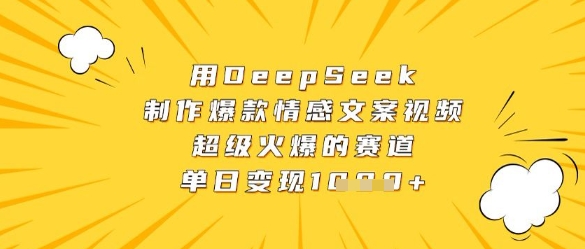 用DeepSeek制作爆款情感文案视频，超级火爆的赛道，单日变现数张-忧忧资源网