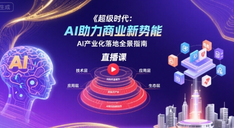 超级时代：AI助力商业新势能直播课，AI产业化落地全景指南-幽忧帮