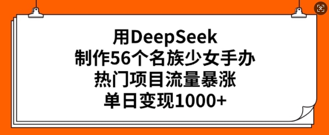 用DeepSeek制作56个名族少女手办，热门项目流量暴涨，单日变现多张-忧忧资源网