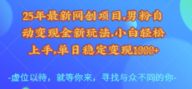 25年最新网创项目，男粉自动变现全新玩法，小白轻松上手，单日稳定变现多张【揭秘】-忧忧资源网
