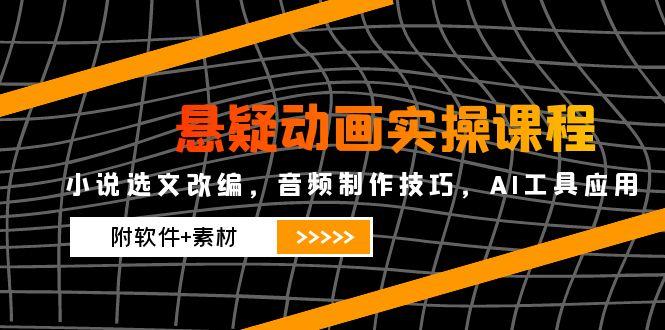 悬疑动画实操课程，小说选文改编，音频制作技巧，AI工具应用(附软件+素材-幽忧帮