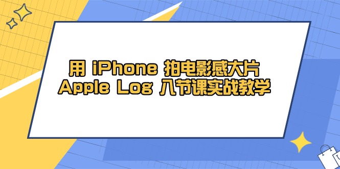 用 iPhone 拍电影感大片，Apple Log 8节课实战教学-忧忧资源网