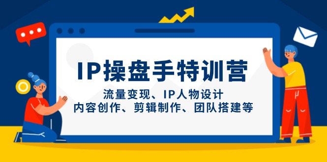 IP操盘手特训营，流量变现、IP人物设计、内容创作、剪辑制作、团队搭建等-忧忧资源网