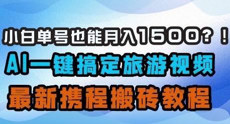 小白单号也能月入1500？AI一键搞定旅游视频，最新携程搬砖教程-忧忧资源网