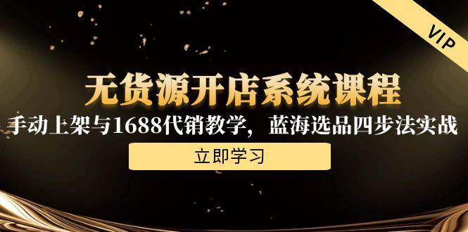 无货源开店系统课程，手动上架与1688代销教学，蓝海选品四步法实战-幽忧帮