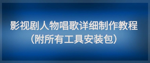 影视剧人物唱歌详细制作教程，点赞量动辄几十W(附所有工具安装包)-忧忧资源网