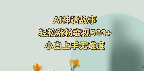 AI神话故事，轻松涨粉变现5张+，小白上手无难度-忧忧资源网