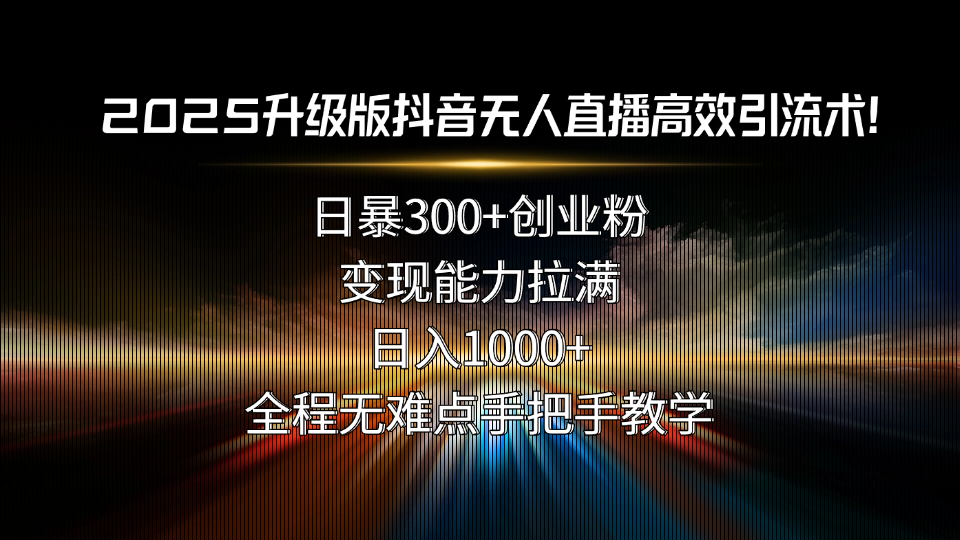 2025升级版抖音无人直播高效引流术！日暴300+创业粉，变现能力拉满，日…-幽忧帮