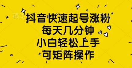 抖音快速起号涨粉，每天几分钟，小白轻松上手，可矩阵操作-忧忧资源网