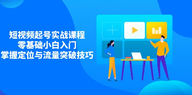 短视频起号实战课程，零基础小白入门，掌握定位与流量突破技巧-忧忧资源网