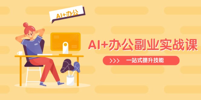 （14535期）AI+办公副业实战课：从Excel到PPT，从行业分析到视频制作，一站式提升技能-忧忧资源网