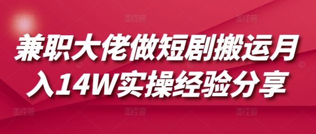 兼职大佬做短剧搬运月入14W实操经验分享-忧忧资源网