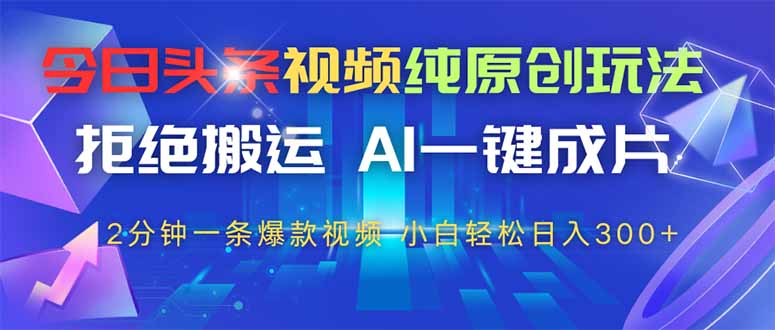 今日头条视频纯原创玩法，AI一键成片，2分钟一条视频，轻松日入300+-忧忧资源网