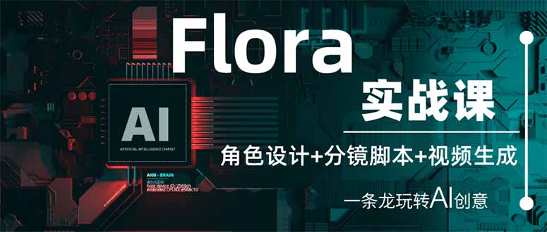 Flora实战课：角色设计+分镜脚本+视频生成，一条龙玩转AI创意-忧忧资源网