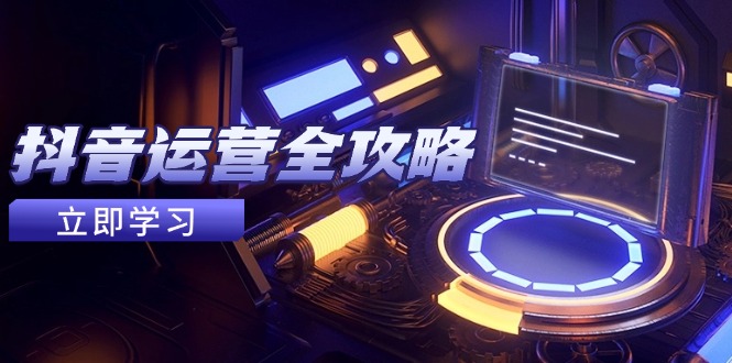 抖音运营全攻略，账号包装养号技巧，情感增粉视频搬运，实现快速变现-忧忧资源网