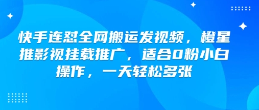 快手连怼全网搬运发视频，橙星推影视挂载推广，适合0粉小白操作，一天轻松多张-忧忧资源网