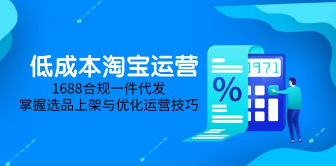 低成本淘宝运营-5月更新，1688合规一件代发，掌握选品上架与优化运营技巧-忧忧资源网