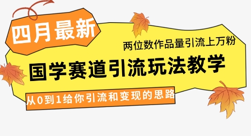 4月最新，国学赛道引流玩法教学，两位数作品量引流上万粉，从0到1给你引流和变现的思路-忧忧资源网