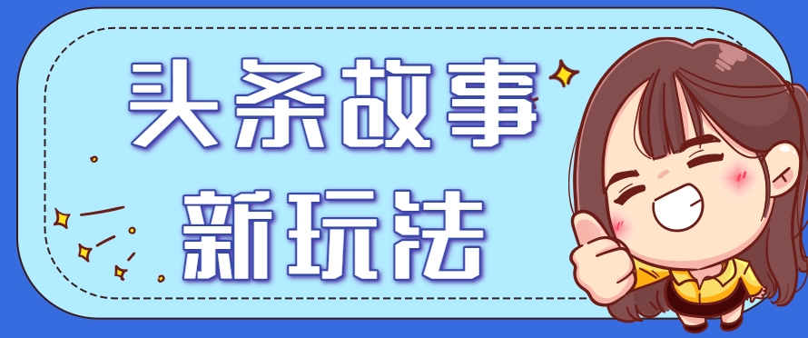 头条故事类新玩法，一天20+，保姆级完全实操教程(附指令)-幽忧帮