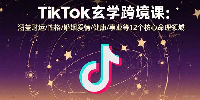 TikTok玄学跨境课：涵盖财运/性格/婚姻爱情/健康/事业等12个核心命理领域-幽忧帮