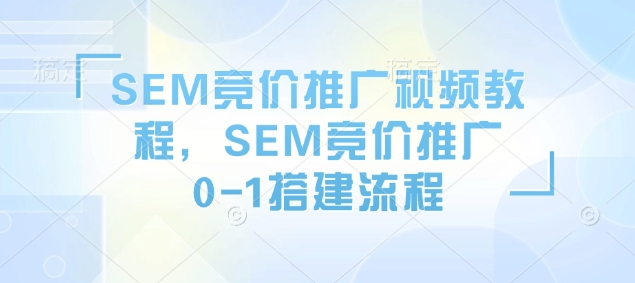 SEM竞价推广视频教程，SEM竞价推广0-1搭建流程-忧忧资源网