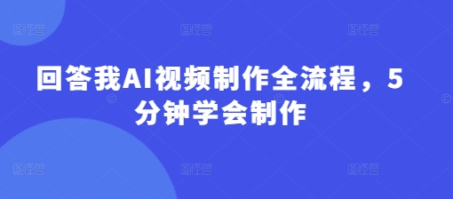 回答我AI视频制作全流程，5分钟学会制作-忧忧资源网