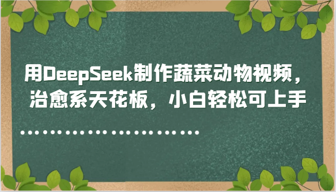 用DeepSeek制作蔬菜动物视频，治愈系天花板，小白轻松可上手-忧忧资源网