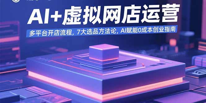 AI+虚拟网店运营：多平台开店流程，7大选品方法论，AI赋能0成本创业指南-幽忧帮