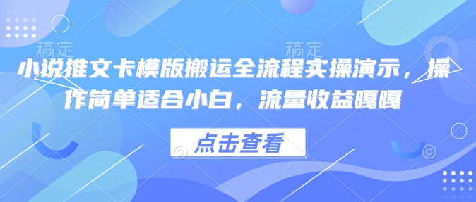 小说推文卡模版搬运全流程实操演示，操作简单适合小白，流量收益嘎嘎-忧忧资源网