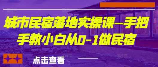 城市民宿落地实操课—手把手教小白从0-1做民宿-忧忧资源网