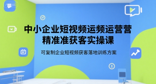中小企业短视频运营精准获客实操课，可复制企业短视频获客落地训练方案-幽忧帮
