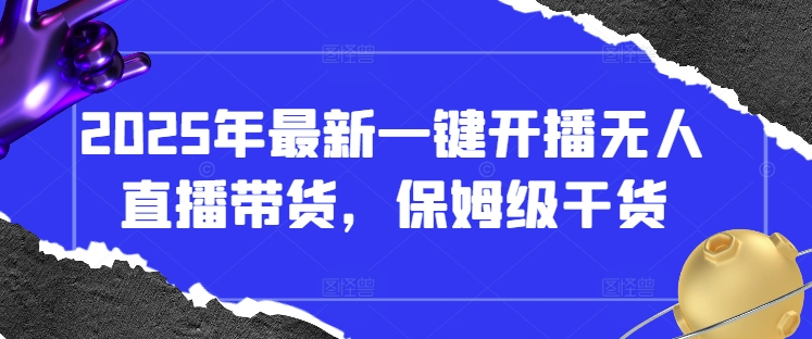 2025年最新一键开播无人直播带货，保姆级干货-忧忧资源网