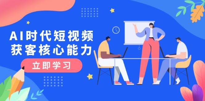 AI时代短视频获客核心课程，三大必备技能解析，认知升级关键要点-幽忧帮