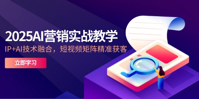 2025AI营销实战教学-5月，IP+AI技术融合，短视频矩阵精准获客-忧忧资源网