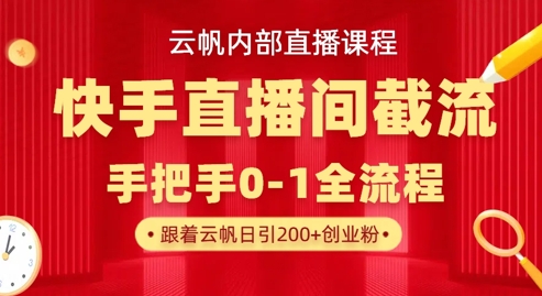 云帆内部直播课·快手直播间截流玩法，日引100+创业粉-忧忧资源网
