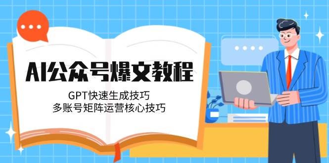 AI公众号爆文教程，GPT快速生成技巧，多账号矩阵运营核心技巧-幽忧帮