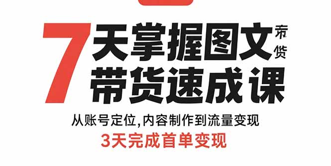 7天掌握图文带货速成课：从账号定位,内容制作到流量变现,3天完成首单变现-幽忧帮