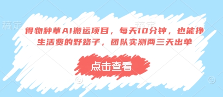 得物种草AI搬运项目，每天10分钟，也能挣生活费的野路子，团队实测两三天出单-忧忧资源网