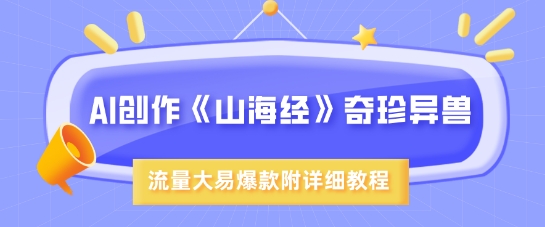 AI创作《山海经》奇珍异兽，超现实画风，流量大易爆款，附详细教程-忧忧资源网