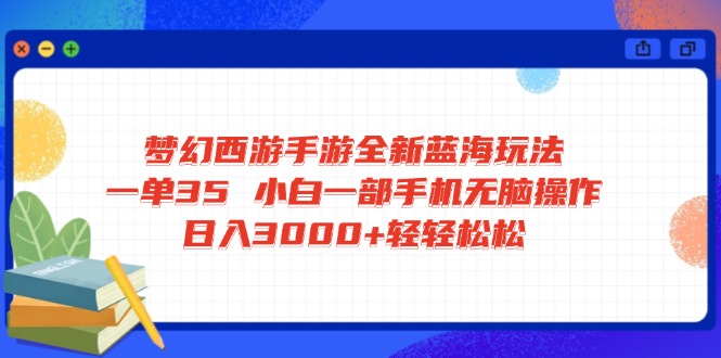 （14594期）梦幻西游手游全新蓝海玩法 一单35 小白一部手机无脑操作 日入3000+轻轻…-忧忧资源网