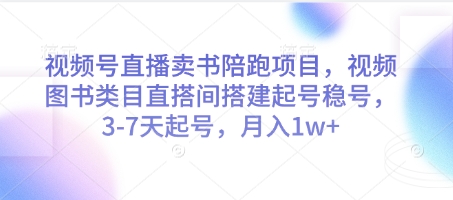 视频号直播卖书陪跑项目，视频号图书类目直搭间搭建起号稳号，3-7天起号，月入1w+-忧忧资源网