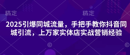 2025引爆同城流量，手把手教你抖音同城引流，上万家实体店实战营销经验-幽忧帮