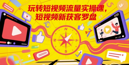 玩转短视频流量实操课，短视频新获客罗盘-幽忧帮