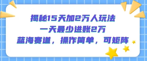 揭秘15天加2W人玩法，一天最少2万进账，蓝海赛道，操作简单，可矩阵-幽忧帮